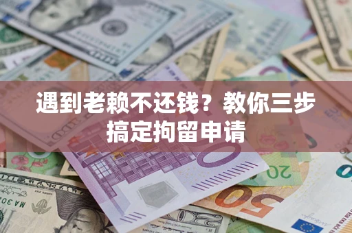 济南遇到老赖不还钱？教你三步搞定拘留申请
