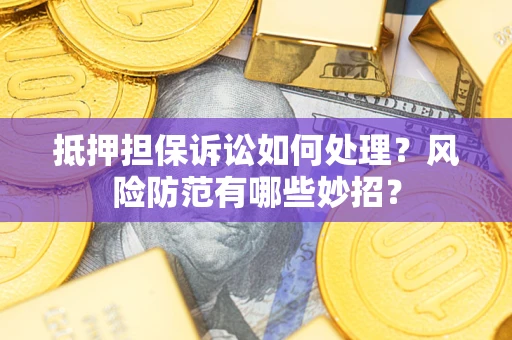 济南抵押担保诉讼如何处理？风险防范有哪些妙招？