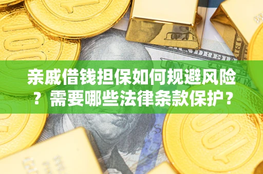 济南亲戚借钱担保如何规避风险？需要哪些法律条款保护？