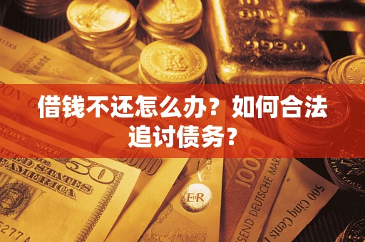 济南借钱不还怎么办？如何合法追讨债务？
