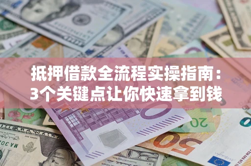 济南抵押借款全流程实操指南：3个关键点让你快速拿到钱