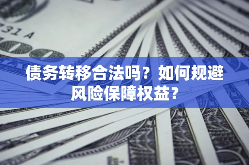 济南债务转移合法吗？如何规避风险保障权益？