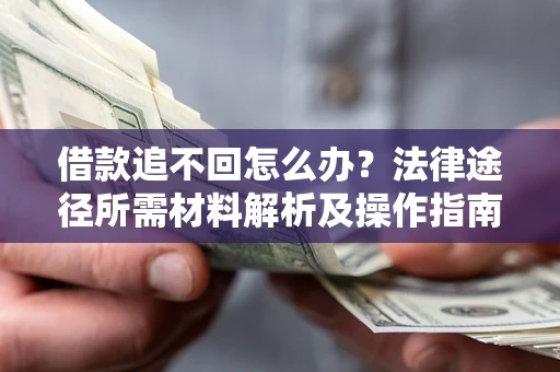 济南借款追不回怎么办?法律途径所需材料解析及操作指南 济南借款追不回怎么办?法律途径所需材料解析及操作指南
