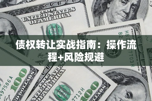 济南债权转让实战指南：操作流程+风险规避