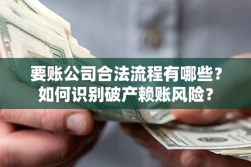 济南要账公司合法流程有哪些？如何识别破产赖账风险？