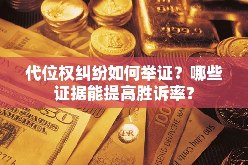 济南代位权纠纷如何举证？哪些证据能提高胜诉率？