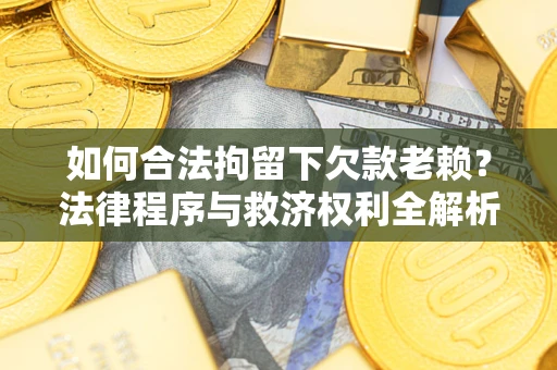 济南如何合法拘留下欠款老赖？法律程序与救济权利全解析