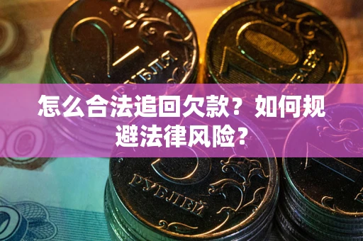 济南怎么合法追回欠款？如何规避法律风险？