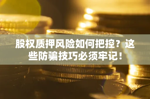 济南股权质押风险如何把控？这些防骗技巧必须牢记！