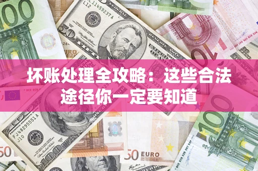 济南坏账处理全攻略：这些合法途径你一定要知道