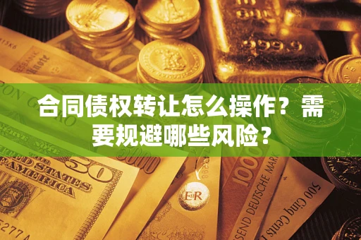 济南合同债权转让怎么操作？需要规避哪些风险？