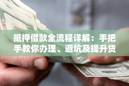 济南抵押借款全流程详解：手把手教你办理、避坑及提升贷款额度