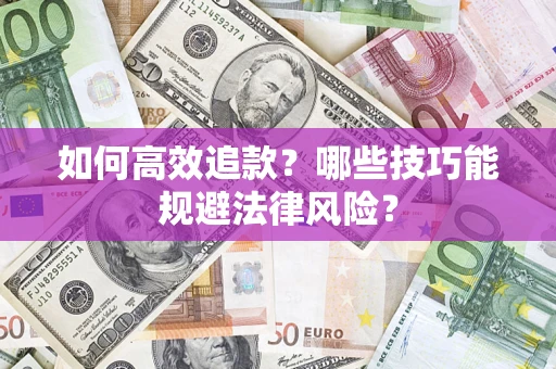 济南如何高效追款？哪些技巧能规避法律风险？