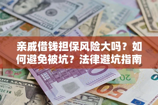 济南亲戚借钱担保风险大吗？如何避免被坑？法律避坑指南