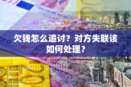 济南欠钱怎么追讨？对方失联该如何处理？